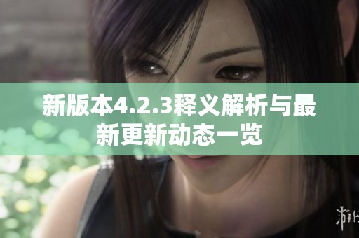新版本4.2.3释义解析与最新更新动态一览