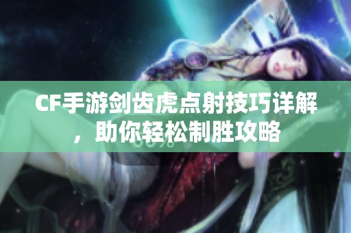 CF手游剑齿虎点射技巧详解，助你轻松制胜攻略