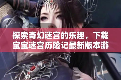 探索奇幻迷宫的乐趣，下载宝宝迷宫历险记最新版本游戏