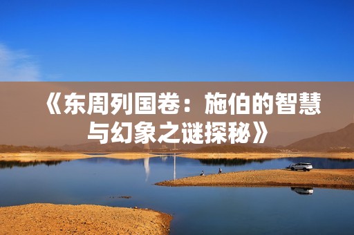 《东周列国卷：施伯的智慧与幻象之谜探秘》