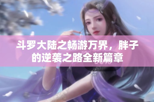 斗罗大陆之畅游万界，胖子的逆袭之路全新篇章
