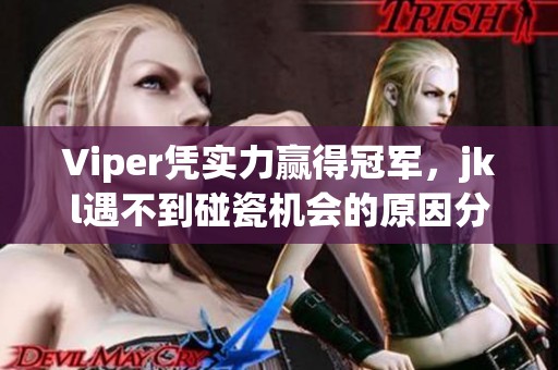 Viper凭实力赢得冠军，jkl遇不到碰瓷机会的原因分析