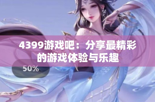 4399游戏吧：分享最精彩的游戏体验与乐趣