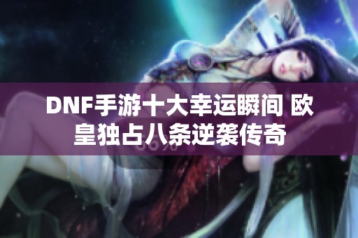 DNF手游十大幸运瞬间 欧皇独占八条逆袭传奇
