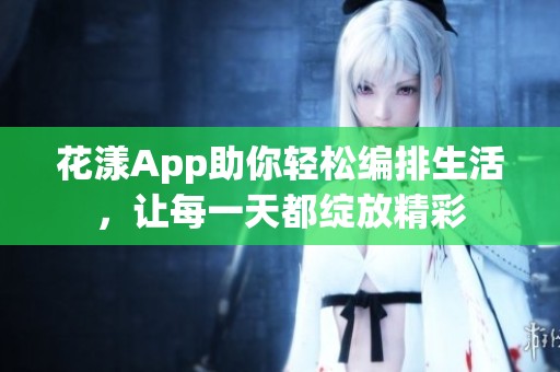 花漾App助你轻松编排生活，让每一天都绽放精彩