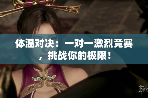 体温对决：一对一激烈竞赛，挑战你的极限！