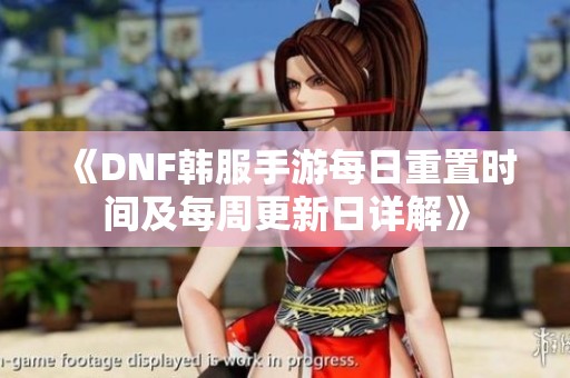《DNF韩服手游每日重置时间及每周更新日详解》