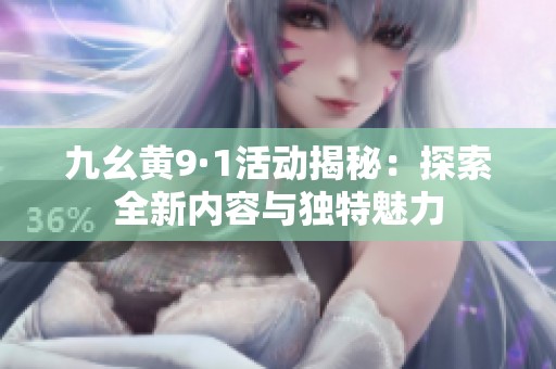 九幺黄9·1活动揭秘：探索全新内容与独特魅力