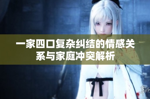 一家四口复杂纠结的情感关系与家庭冲突解析