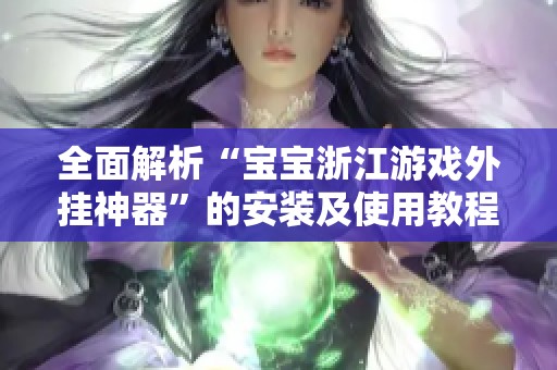 全面解析“宝宝浙江游戏外挂神器”的安装及使用教程
