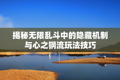 揭秘无限乱斗中的隐藏机制与心之钢流玩法技巧