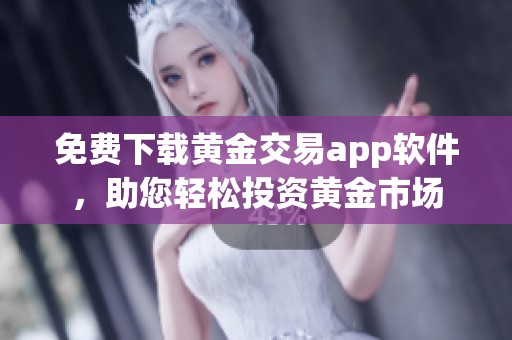 免费下载黄金交易app软件，助您轻松投资黄金市场