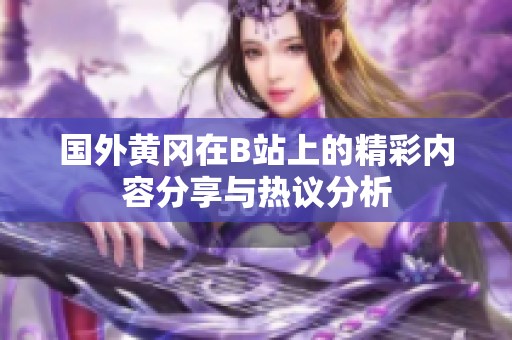 国外黄冈在B站上的精彩内容分享与热议分析
