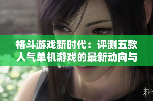 格斗游戏新时代：评测五款人气单机游戏的最新动向与趋势