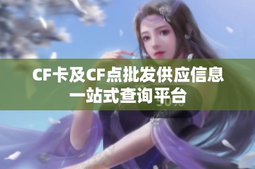 CF卡及CF点批发供应信息一站式查询平台