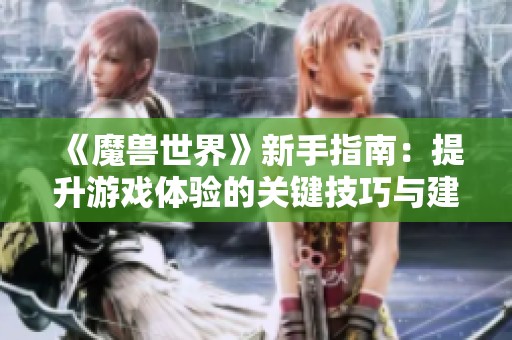 《魔兽世界》新手指南：提升游戏体验的关键技巧与建议