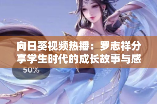 向日葵视频热播：罗志祥分享学生时代的成长故事与感悟