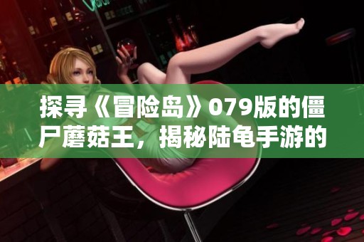 探寻《冒险岛》079版的僵尸蘑菇王，揭秘陆龟手游的奇幻冒险之旅