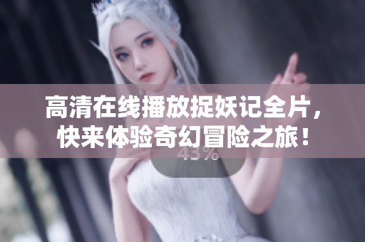 高清在线播放捉妖记全片，快来体验奇幻冒险之旅！