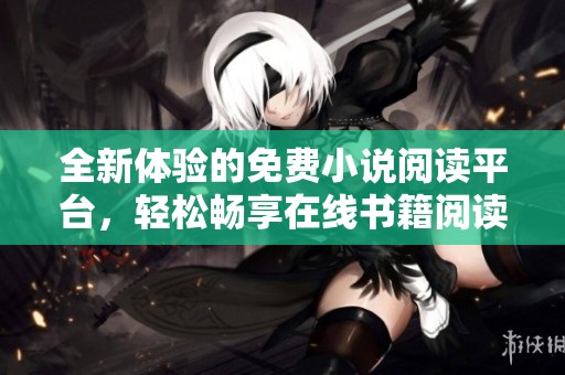 全新体验的免费小说阅读平台，轻松畅享在线书籍阅读乐趣