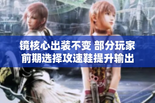 镜核心出装不变 部分玩家前期选择攻速鞋提升输出