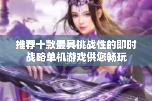 推荐十款最具挑战性的即时战略单机游戏供您畅玩