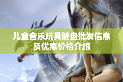 儿童音乐玩具键盘批发信息及优惠价格介绍