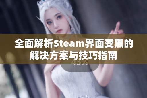 全面解析Steam界面变黑的解决方案与技巧指南