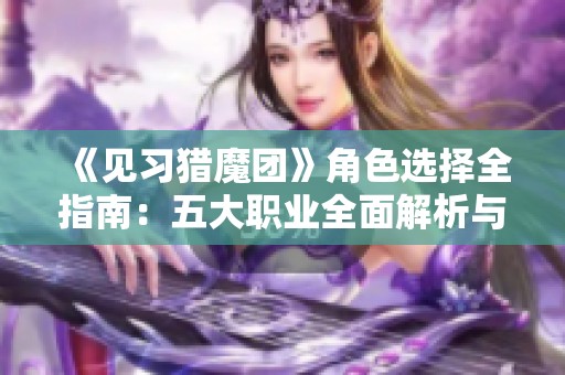 《见习猎魔团》角色选择全指南：五大职业全面解析与推荐