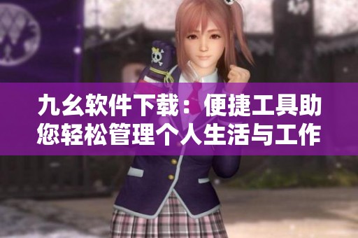 九幺软件下载：便捷工具助您轻松管理个人生活与工作