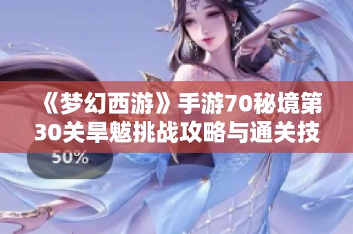 《梦幻西游》手游70秘境第30关旱魃挑战攻略与通关技巧分享
