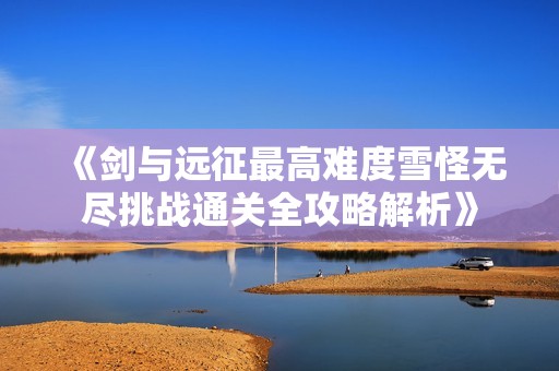 《剑与远征最高难度雪怪无尽挑战通关全攻略解析》