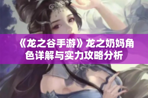《龙之谷手游》龙之奶妈角色详解与实力攻略分析