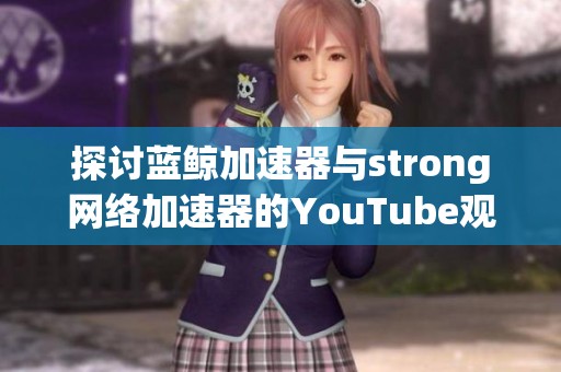 探讨蓝鲸加速器与strong网络加速器的YouTube观看体验