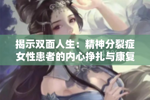 揭示双面人生：精神分裂症女性患者的内心挣扎与康复之路探索