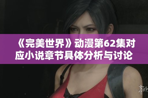 《完美世界》动漫第62集对应小说章节具体分析与讨论