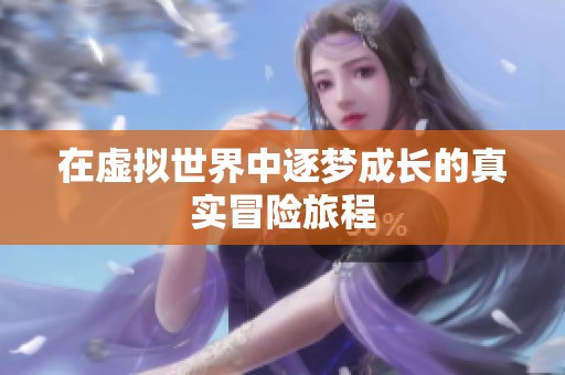 在虚拟世界中逐梦成长的真实冒险旅程