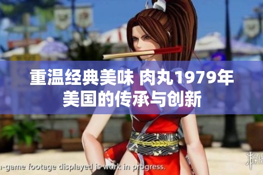重温经典美味 肉丸1979年美国的传承与创新