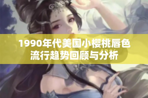 1990年代美国小樱桃唇色流行趋势回顾与分析