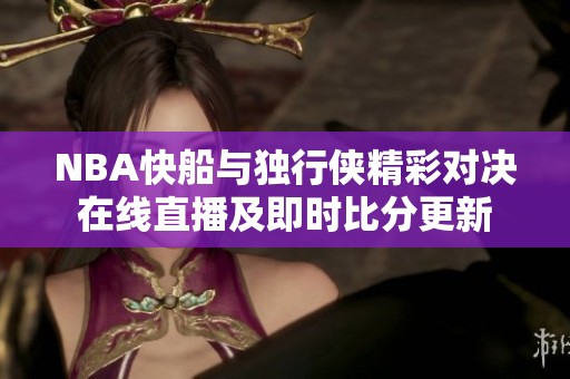 NBA快船与独行侠精彩对决在线直播及即时比分更新