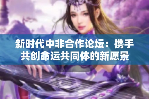 新时代中非合作论坛：携手共创命运共同体的新愿景