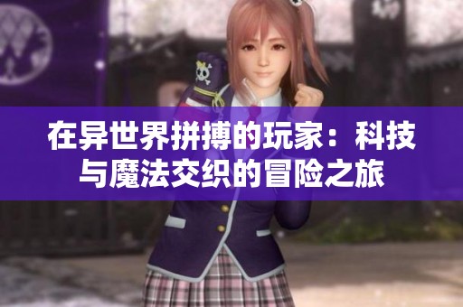 在异世界拼搏的玩家：科技与魔法交织的冒险之旅