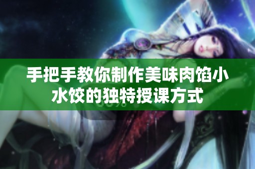 手把手教你制作美味肉馅小水饺的独特授课方式