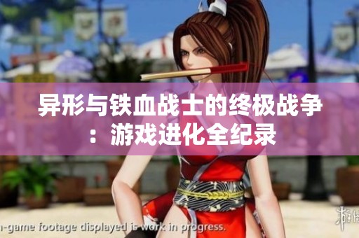 异形与铁血战士的终极战争：游戏进化全纪录