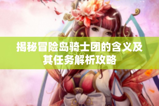 揭秘冒险岛骑士团的含义及其任务解析攻略