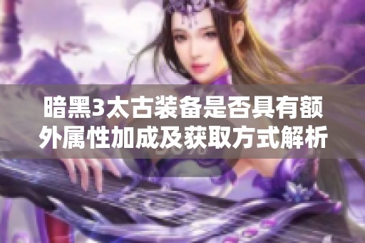 暗黑3太古装备是否具有额外属性加成及获取方式解析