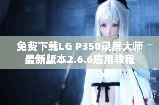 免费下载LG P350录屏大师最新版本2.6.6应用教程