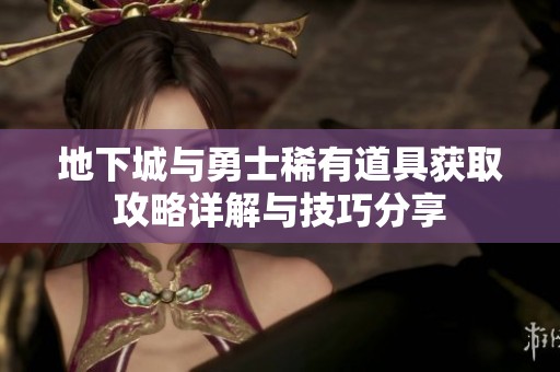 地下城与勇士稀有道具获取攻略详解与技巧分享