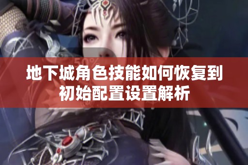 地下城角色技能如何恢复到初始配置设置解析