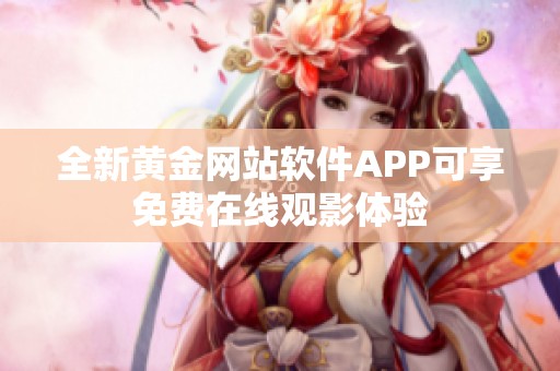 全新黄金网站软件APP可享免费在线观影体验